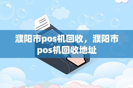 濮阳市pos机回收，濮阳市pos机回收地址