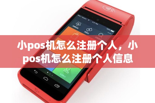 详细阅读:小pos机怎么注册个人,小pos机怎么注册个人信息 小pos机怎么注册个人,小pos机怎么注册个人信息