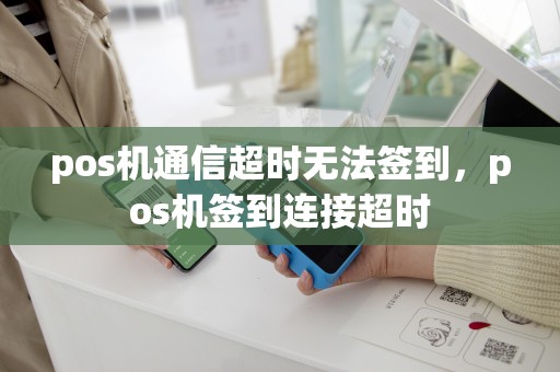 pos机通信超时无法签到，pos机签到连接超时