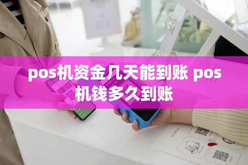 详细阅读:pos机资金几天能到账 pos机钱多久到账 pos机资金几天能到账 pos机钱多久到账