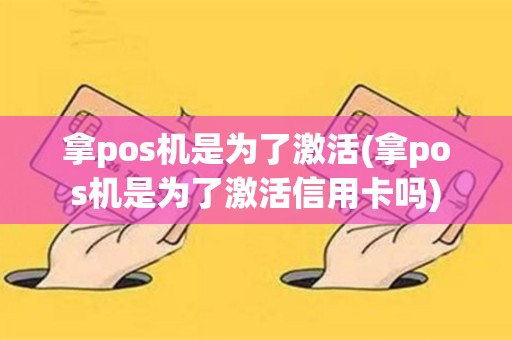拿pos机是为了激活(拿pos机是为了激活信用卡吗)
