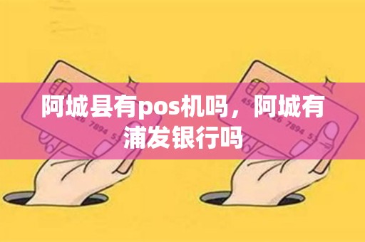 阿城县有pos机吗，阿城有浦发银行吗