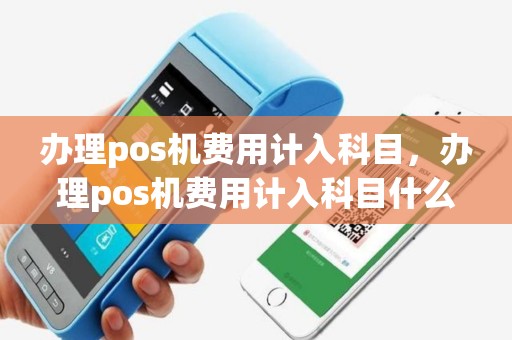 办理pos机费用计入科目，办理pos机费用计入科目什么意思