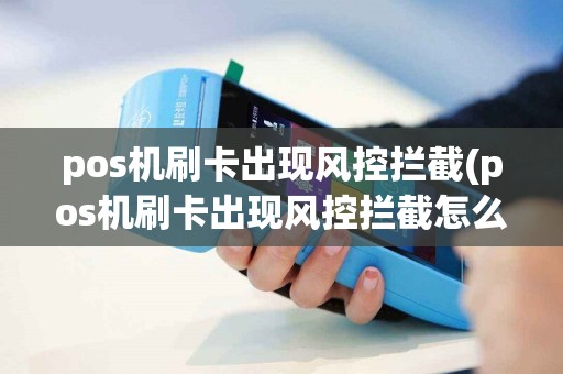 pos机刷卡出现风控拦截(pos机刷卡出现风控拦截怎么办)