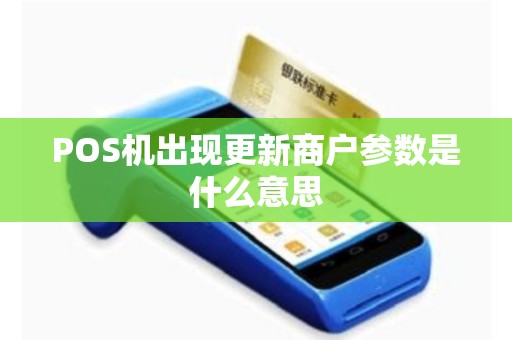 POS机出现更新商户参数是什么意思