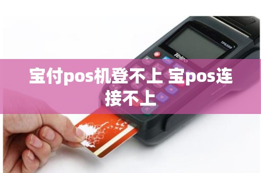 宝付pos机登不上 宝pos连接不上