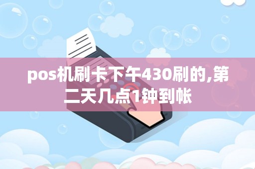 pos机刷卡下午430刷的,第二天几点1钟到帐