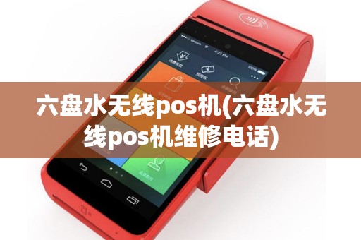 六盘水无线pos机(六盘水无线pos机维修电话)
