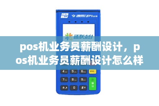 pos机业务员薪酬设计，pos机业务员薪酬设计怎么样