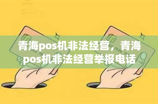 青海pos机非法经营，青海pos机非法经营举报电话