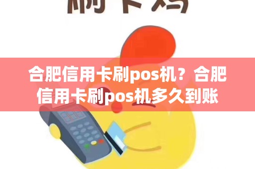 合肥信用卡刷pos机？合肥信用卡刷pos机多久到账