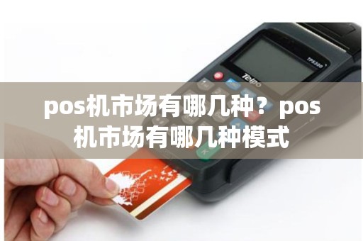 pos机市场有哪几种？pos机市场有哪几种模式