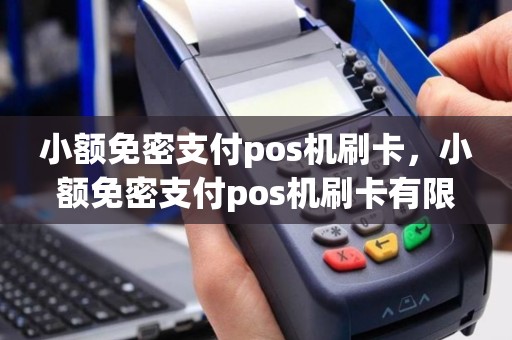 详细阅读:小额免密支付pos机刷卡,小额免密支付pos机刷卡有限额吗 小额免密支付pos机刷卡,小额免密支付pos机刷卡有限额吗