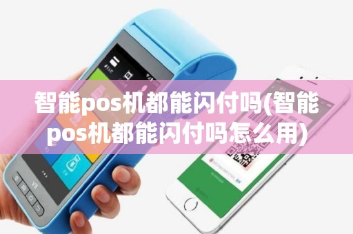 智能pos机都能闪付吗(智能pos机都能闪付吗怎么用)