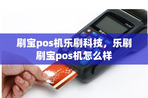 刷宝pos机乐刷科技，乐刷刷宝pos机怎么样