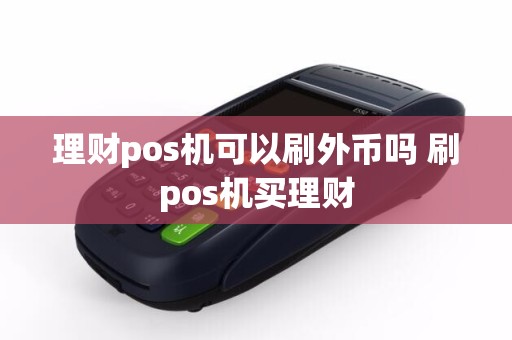理财pos机可以刷外币吗 刷pos机买理财