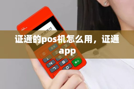 详细阅读:证通的pos机怎么用,证通app 证通的pos机怎么用,证通app