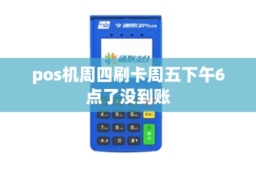 pos机周四刷卡周五下午6点了没到账