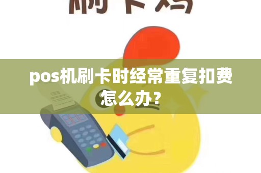 pos机刷卡时经常重复扣费怎么办？