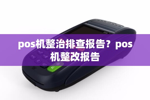pos机整治排查报告？pos机整改报告