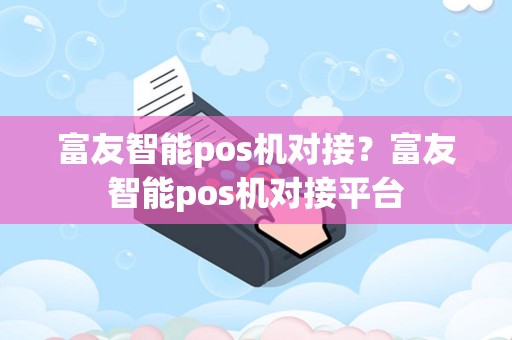 详细阅读:富友智能pos机对接?富友智能pos机对接平台 富友智能pos机对接?富友智能pos机对接平台