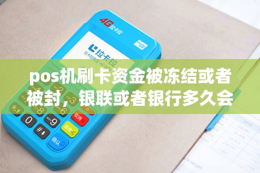 pos机刷卡资金被冻结或者被封，银联或者银行多久会告知