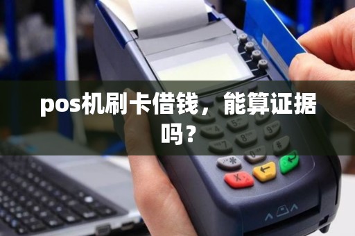 pos机刷卡借钱，能算证据吗？