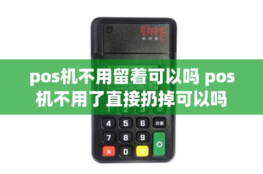 pos机不用留着可以吗 pos机不用了直接扔掉可以吗