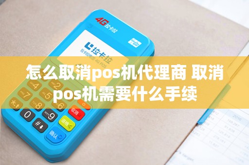 怎么取消pos机代理商 取消pos机需要什么手续