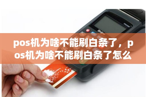 pos机为啥不能刷白条了，pos机为啥不能刷白条了怎么回事