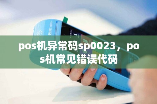 pos机异常码sp0023，pos机常见错误代码