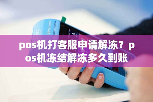 详细阅读:pos机打客服申请解冻?pos机冻结解冻多久到账 pos机打客服申请解冻?pos机冻结解冻多久到账