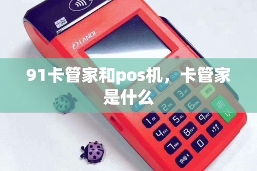 91卡管家和pos机，卡管家是什么