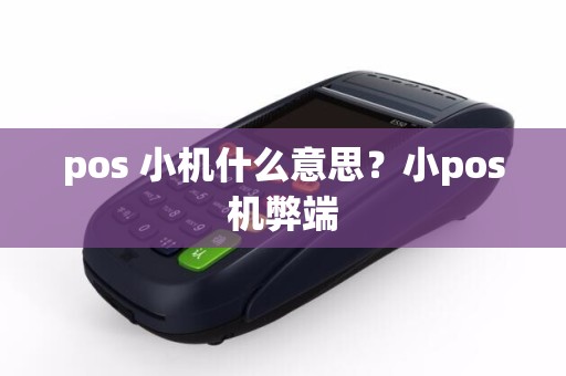详细阅读:pos 小机什么意思?小pos机弊端 pos 小机什么意思?小pos机弊端