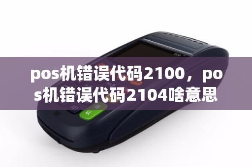 pos机错误代码2100，pos机错误代码2104啥意思