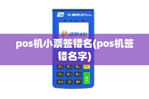 pos机小票签错名(pos机签错名字)