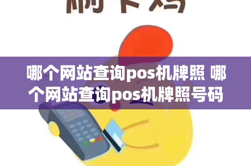 详细阅读:哪个网站查询pos机牌照 哪个网站查询pos机牌照号码 哪个网站查询pos机牌照 哪个网站查询pos机牌照号码