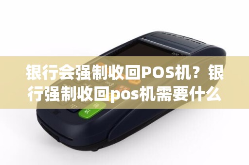 银行会强制收回POS机？银行强制收回pos机需要什么手续费