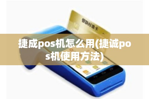 捷成pos机怎么用(捷诚pos机使用方法)