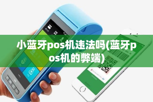 小蓝牙pos机违法吗(蓝牙pos机的弊端)