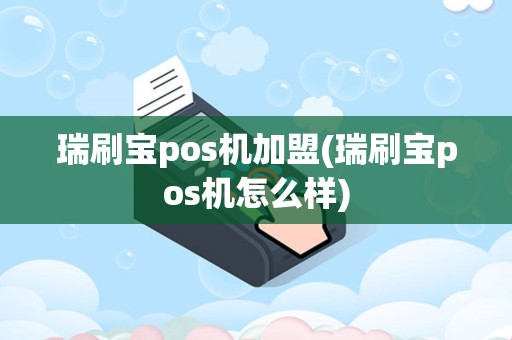 瑞刷宝pos机加盟(瑞刷宝pos机怎么样)