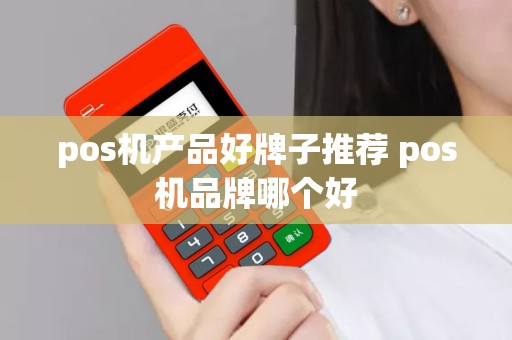 pos机产品好牌子推荐 pos机品牌哪个好