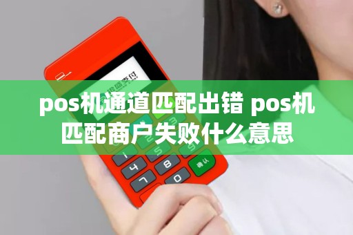 详细阅读:pos机通道匹配出错 pos机匹配商户失败什么意思 pos机通道匹配出错 pos机匹配商户失败什么意思