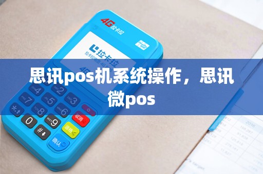 思讯pos机系统操作，思讯微pos