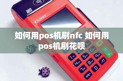 如何用pos机刷nfc 如何用pos机刷花呗
