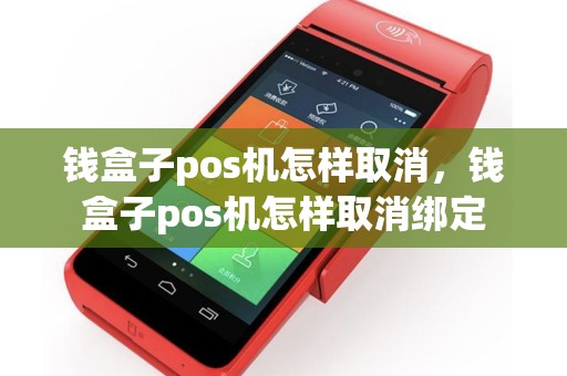 钱盒子pos机怎样取消，钱盒子pos机怎样取消绑定