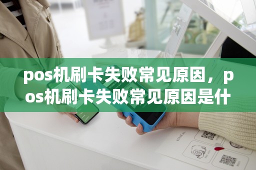 详细阅读:pos机刷卡失败常见原因,pos机刷卡失败常见原因是什么 pos机刷卡失败常见原因,pos机刷卡失败常见原因是什么