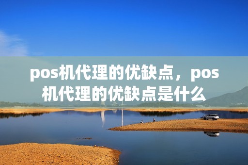 pos机代理的优缺点，pos机代理的优缺点是什么