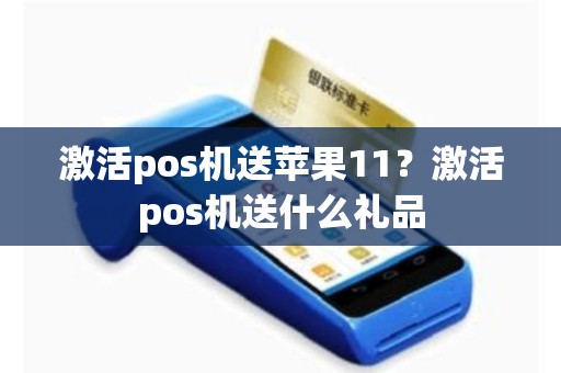 激活pos机送苹果11？激活pos机送什么礼品