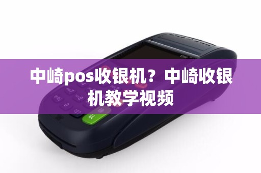 中崎pos收银机？中崎收银机教学视频